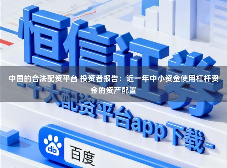 中国的合法配资平台 投资者报告：近一年中小资金使用杠杆资金的资产配置