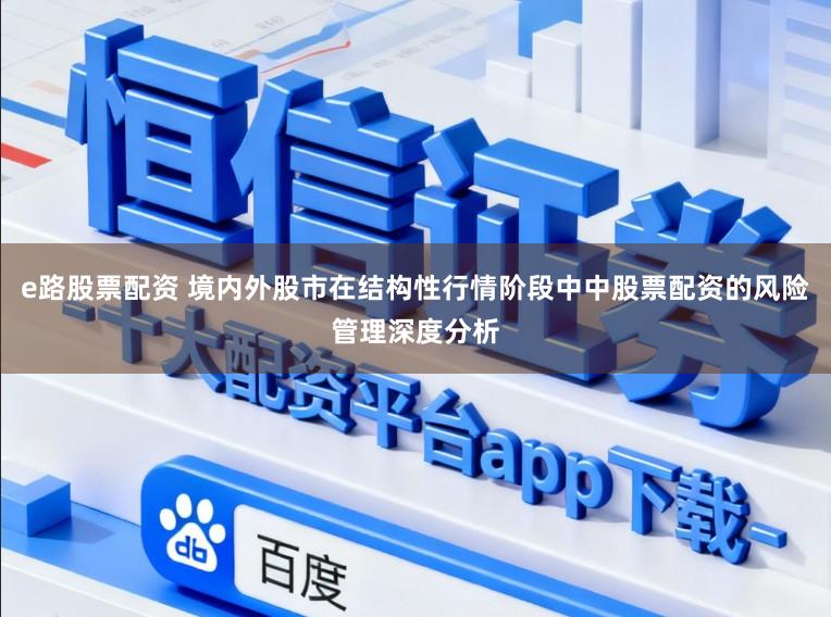 e路股票配资 境内外股市在结构性行情阶段中中股票配资的风险管理深度分析