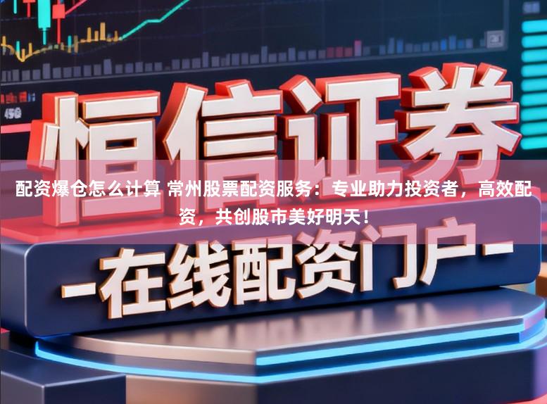配资爆仓怎么计算 常州股票配资服务：专业助力投资者，高效配资，共创股市美好明天！
