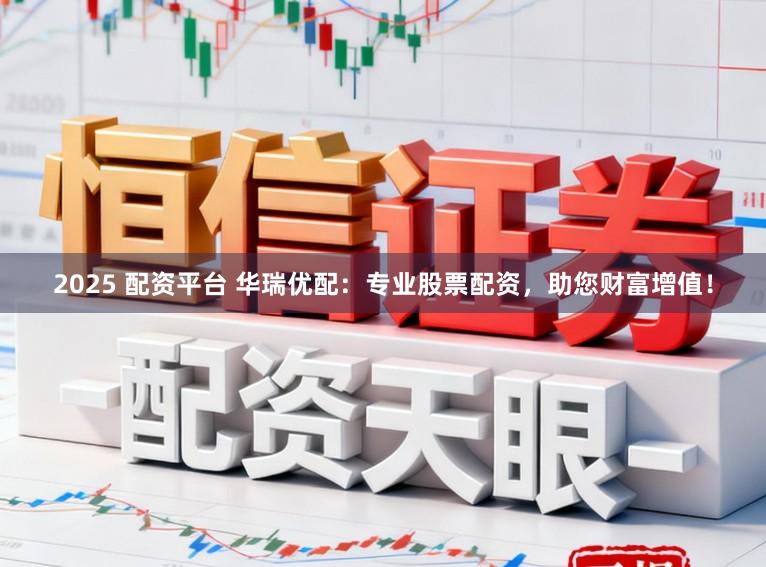 2025 配资平台 华瑞优配：专业股票配资，助您财富增值！