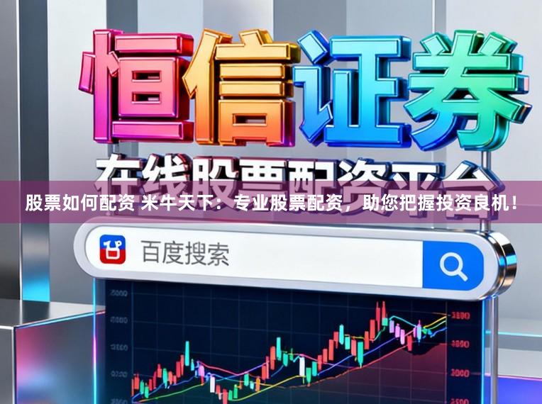 股票如何配资 米牛天下：专业股票配资，助您把握投资良机！