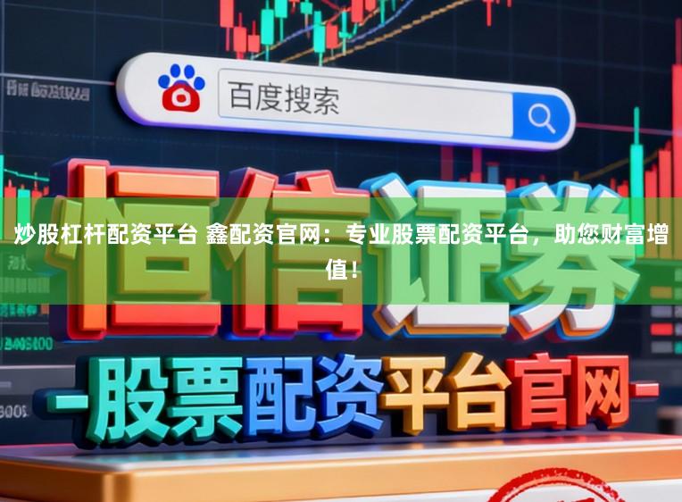 炒股杠杆配资平台 鑫配资官网：专业股票配资平台，助您财富增值！