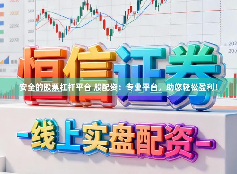 安全的股票杠杆平台 股配资：专业平台，助您轻松盈利！