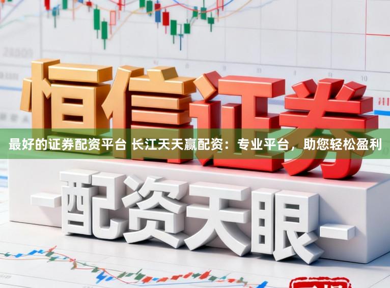 最好的证券配资平台 长江天天赢配资：专业平台，助您轻松盈利