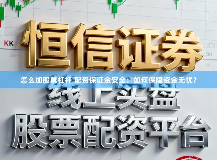 怎么加股票杠杆 配资保证金安全：如何保障资金无忧？