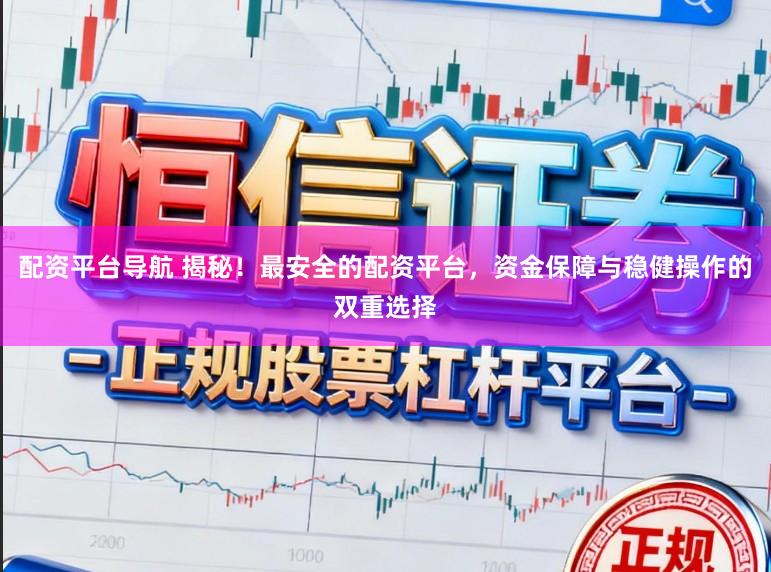 配资平台导航 揭秘！最安全的配资平台，资金保障与稳健操作的双重选择