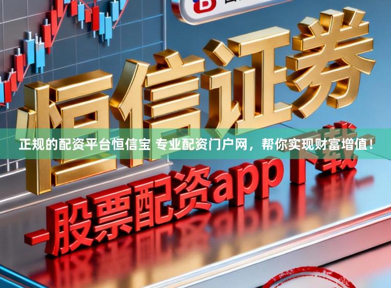 正规的配资平台恒信宝 专业配资门户网，帮你实现财富增值！