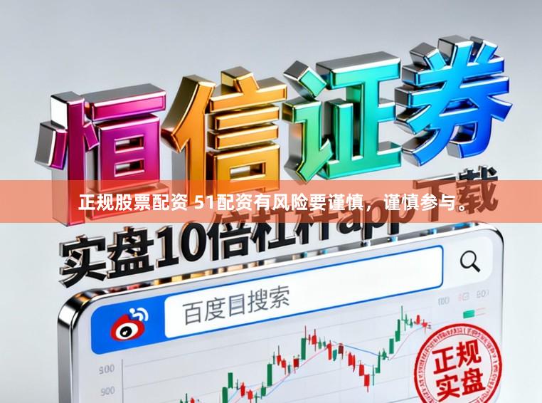 正规股票配资 51配资有风险要谨慎，谨慎参与。