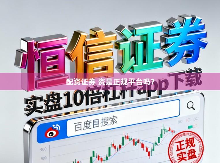 配资证券 资是正规平台吗？