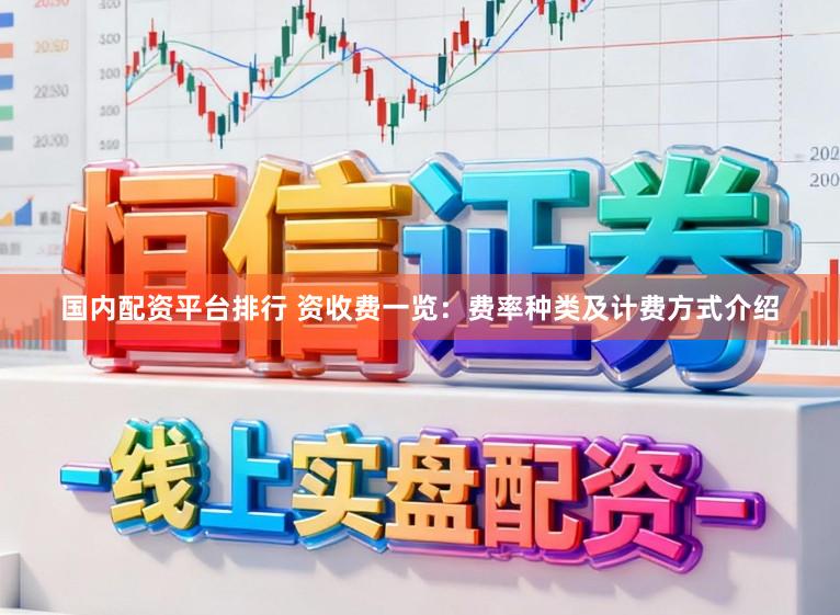 国内配资平台排行 资收费一览：费率种类及计费方式介绍