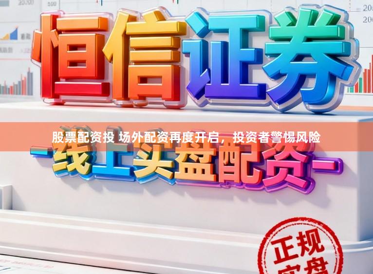 股票配资投 场外配资再度开启，投资者警惕风险