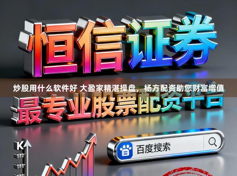 炒股用什么软件好 大盈家精湛操盘，杨方配资助您财富增值