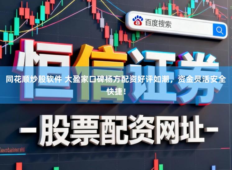 同花顺炒股软件 大盈家口碑杨方配资好评如潮，资金灵活安全快捷！