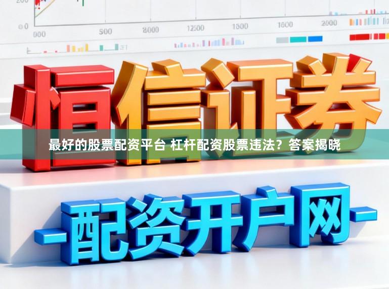 最好的股票配资平台 杠杆配资股票违法？答案揭晓