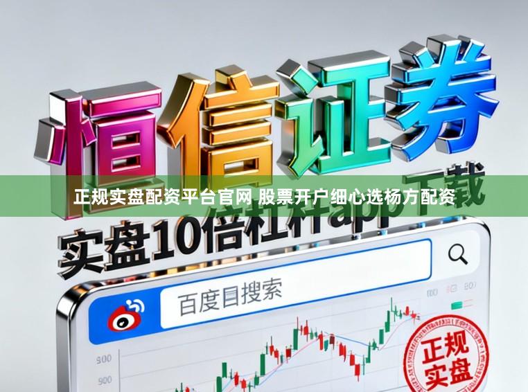 正规实盘配资平台官网 股票开户细心选杨方配资