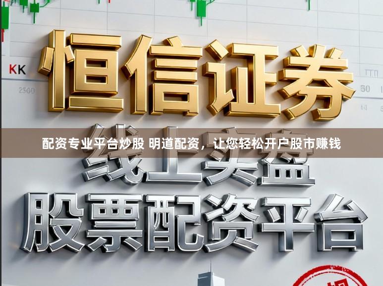 配资专业平台炒股 明道配资，让您轻松开户股市赚钱