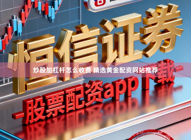 炒股加杠杆怎么收费 精选黄金配资网站推荐