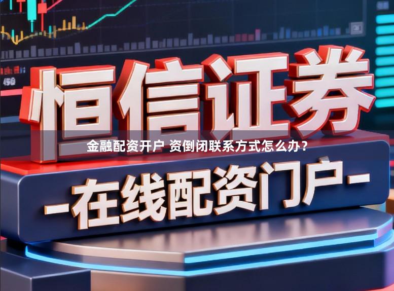 金融配资开户 资倒闭联系方式怎么办？