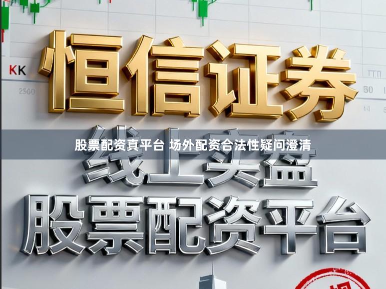 股票配资真平台 场外配资合法性疑问澄清