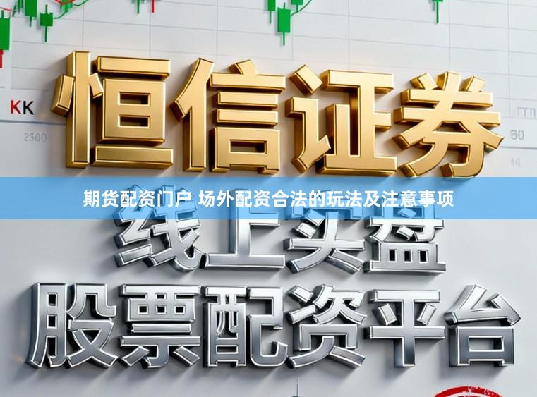 期货配资门户 场外配资合法的玩法及注意事项