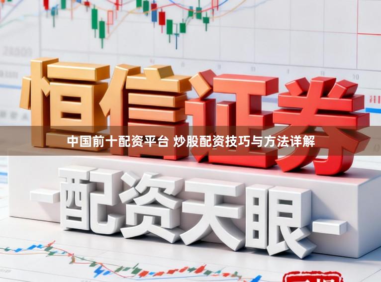 中国前十配资平台 炒股配资技巧与方法详解