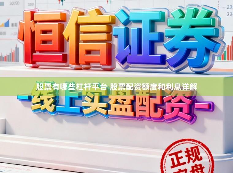 股票有哪些杠杆平台 股票配资额度和利息详解