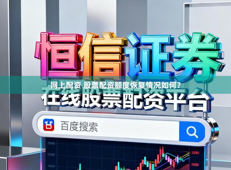 网上配资 股票配资额度恢复情况如何？