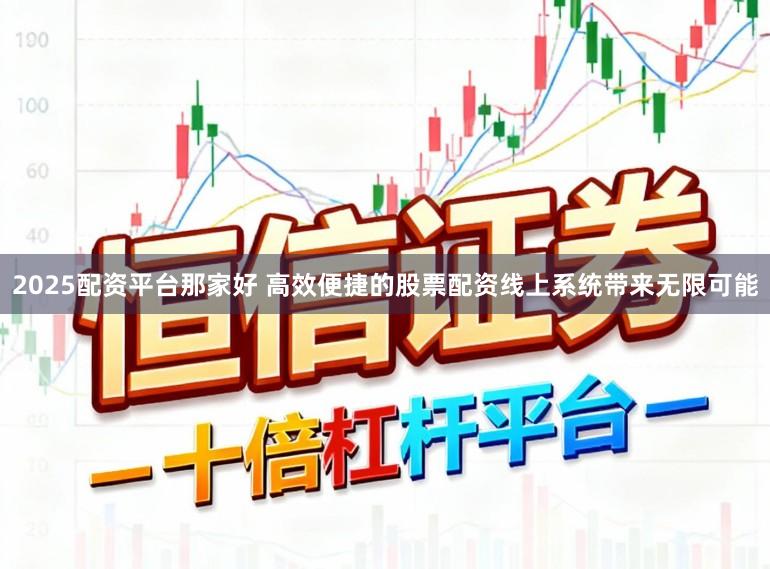 2025配资平台那家好 高效便捷的股票配资线上系统带来无限可能