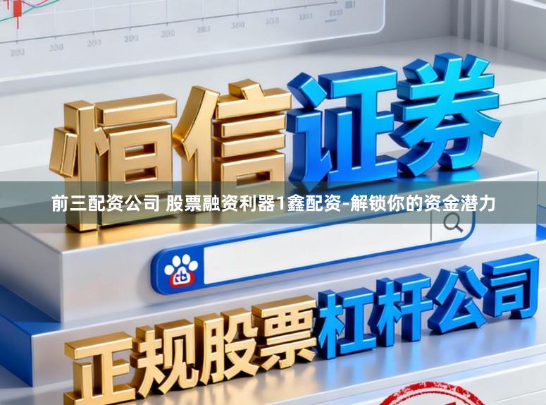 前三配资公司 股票融资利器1鑫配资-解锁你的资金潜力