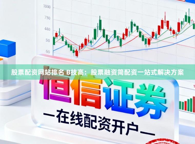 股票配资网站排名 B技高：股票融资简配资一站式解决方案