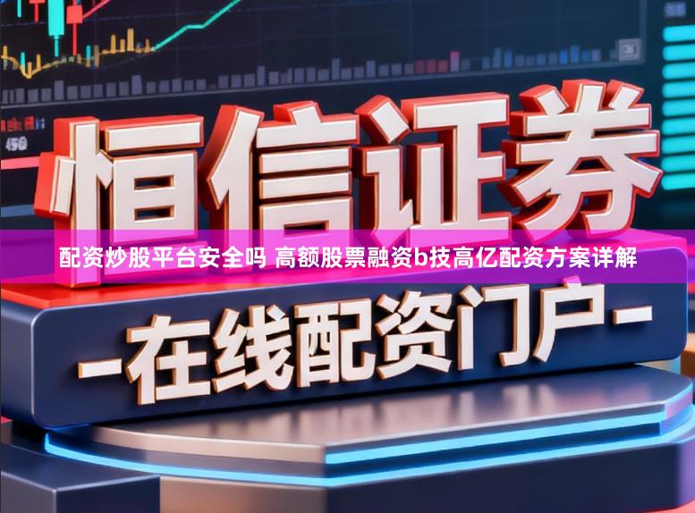 配资炒股平台安全吗 高额股票融资b技高亿配资方案详解