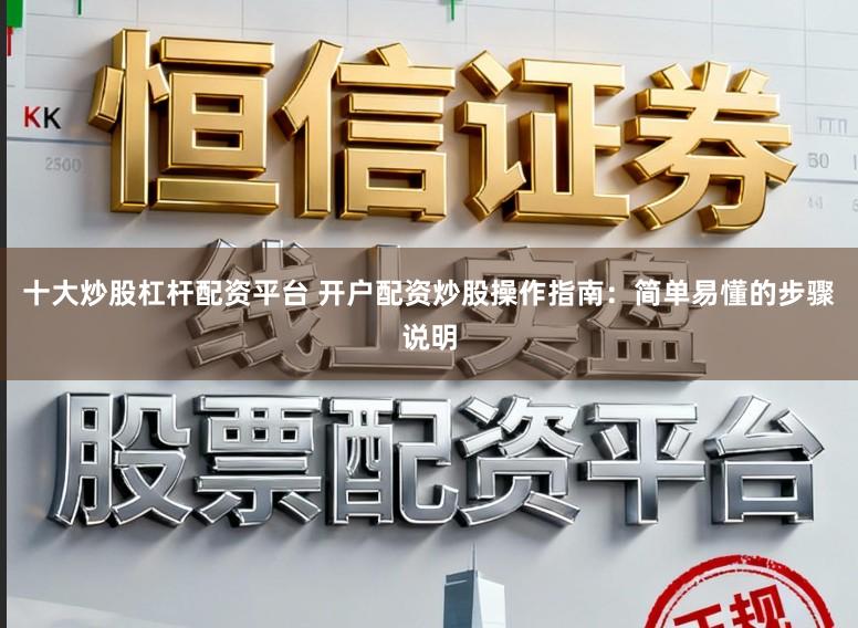 十大炒股杠杆配资平台 开户配资炒股操作指南：简单易懂的步骤说明