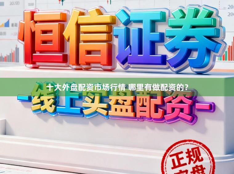 十大外盘配资市场行情 哪里有做配资的？