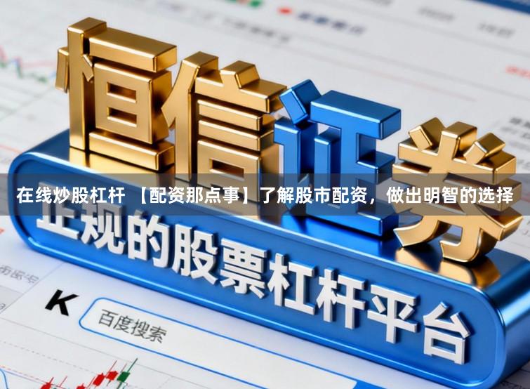 在线炒股杠杆 【配资那点事】了解股市配资，做出明智的选择