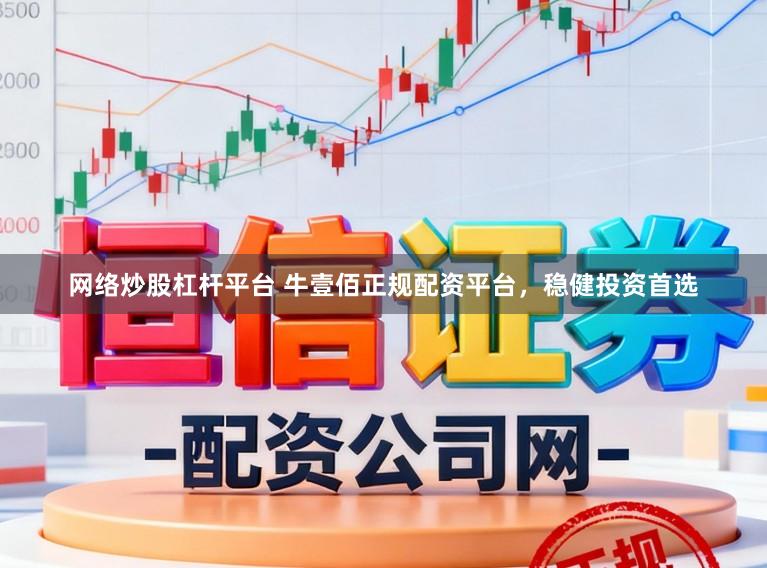 网络炒股杠杆平台 牛壹佰正规配资平台，稳健投资首选