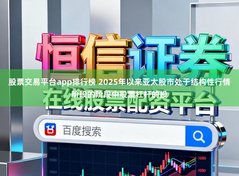 股票交易平台app排行榜 2025年以来亚太股市处于结构性行情阶段的阶段中股票杠杆的投