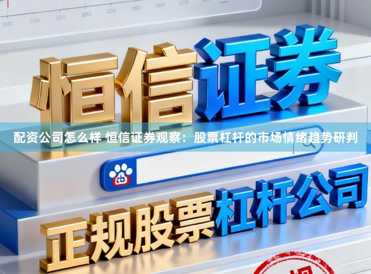 配资公司怎么样 恒信证券观察：股票杠杆的市场情绪趋势研判