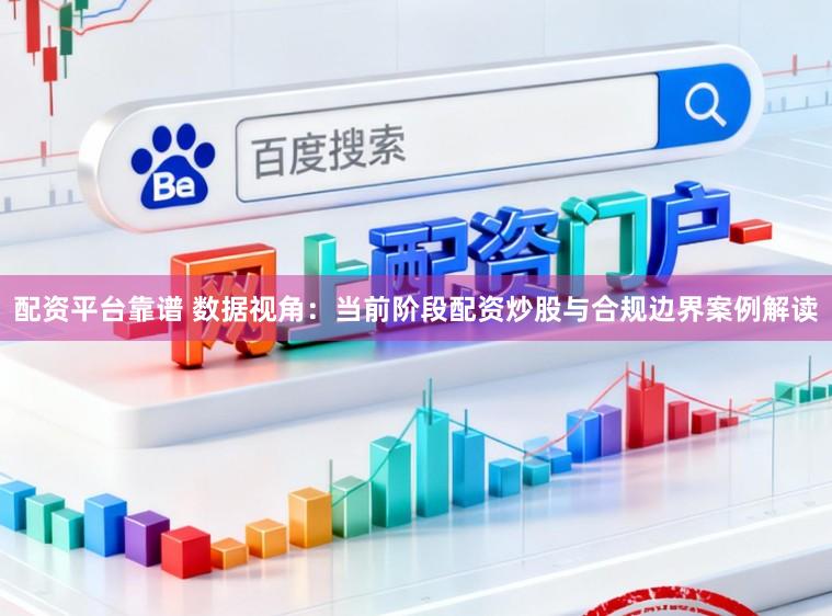 配资平台靠谱 数据视角：当前阶段配资炒股与合规边界案例解读