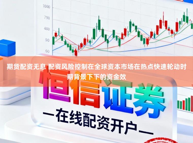 期货配资无息 配资风险控制在全球资本市场在热点快速轮动时期背景下下的资金效
