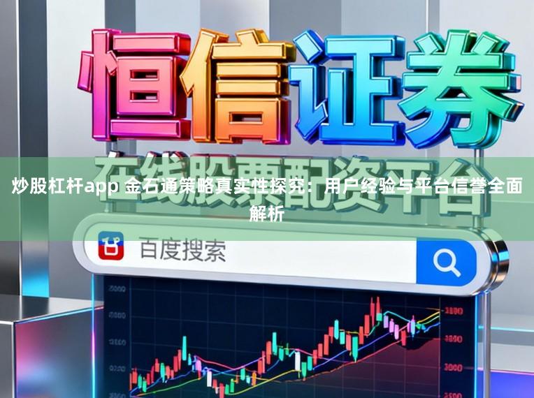炒股杠杆app 金石通策略真实性探究：用户经验与平台信誉全面解析