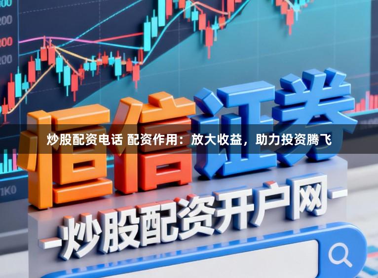 炒股配资电话 配资作用：放大收益，助力投资腾飞