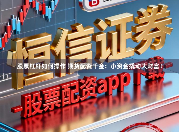 股票杠杆如何操作 期货配资千金：小资金撬动大财富！