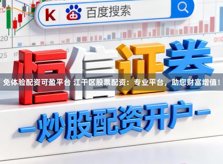 免体验配资可盈平台 江干区股票配资：专业平台，助您财富增值！