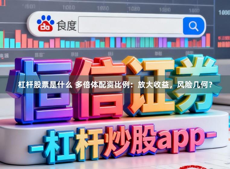 杠杆股票是什么 多倍体配资比例：放大收益，风险几何？