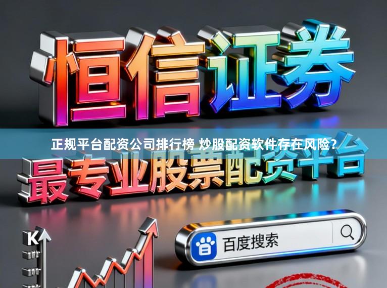 正规平台配资公司排行榜 炒股配资软件存在风险？
