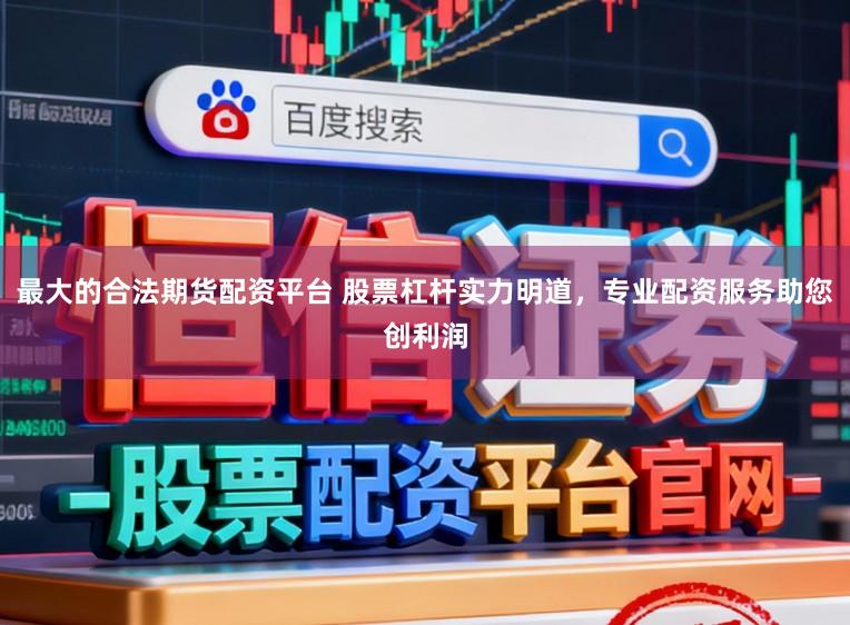 最大的合法期货配资平台 股票杠杆实力明道，专业配资服务助您创利润