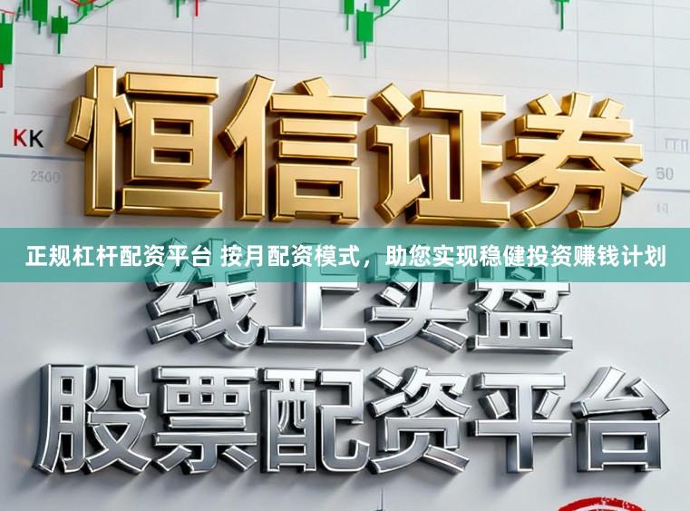 正规杠杆配资平台 按月配资模式，助您实现稳健投资赚钱计划