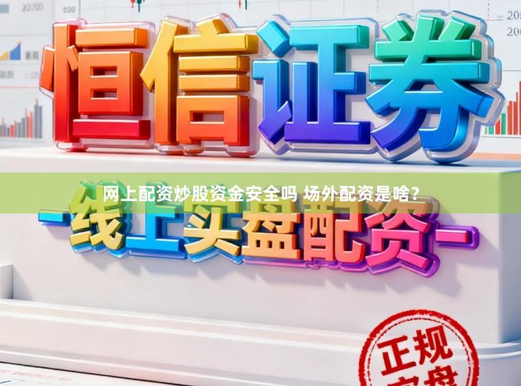 网上配资炒股资金安全吗 场外配资是啥？