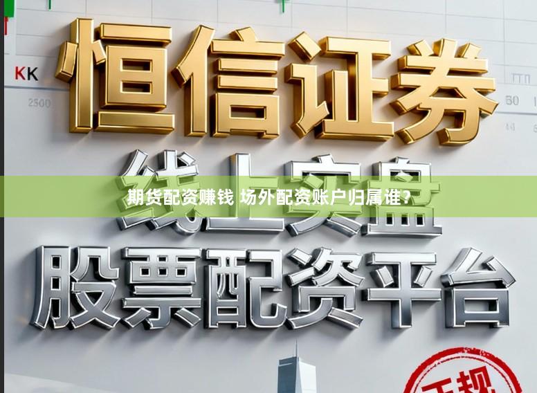 期货配资赚钱 场外配资账户归属谁？