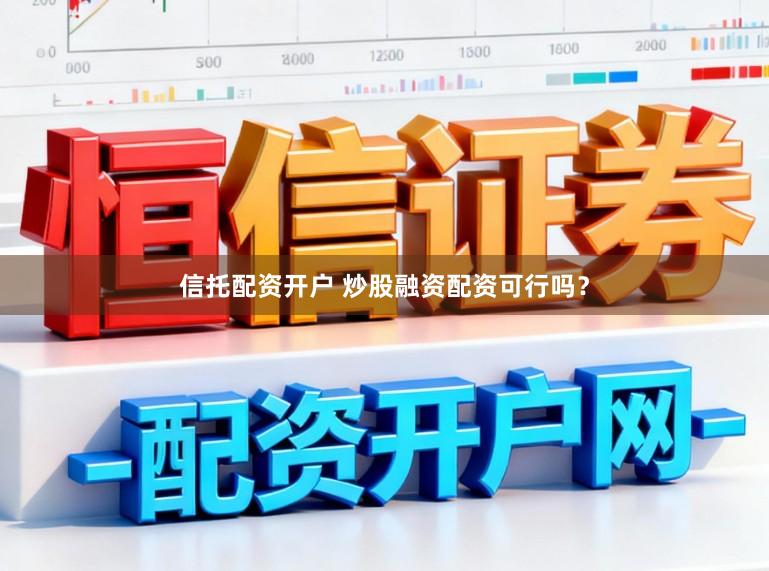 信托配资开户 炒股融资配资可行吗？